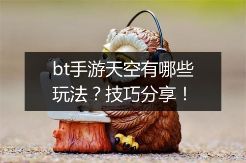 bt手游天空有哪些玩法？技巧分享！