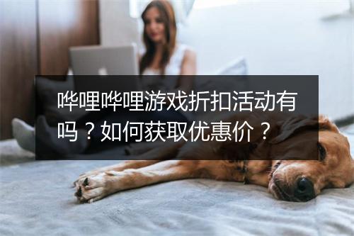 哗哩哗哩游戏折扣活动有吗？如何获取优惠价？