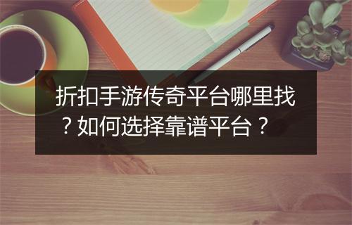 折扣手游传奇平台哪里找?如何选择靠谱平台?