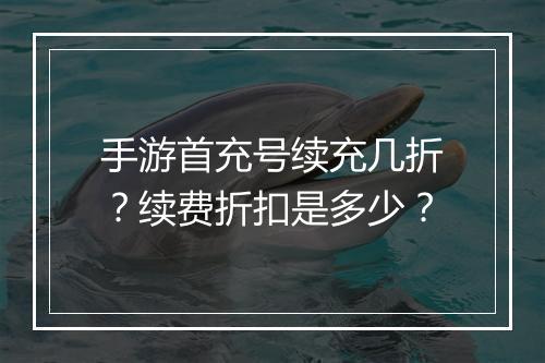 手游首充号续充几折？续费折扣是多少？
