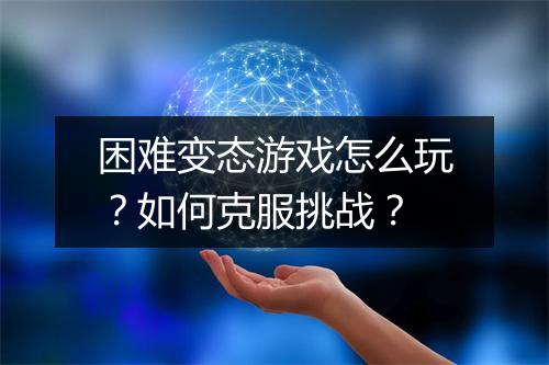 困难变态游戏怎么玩？如何克服挑战？