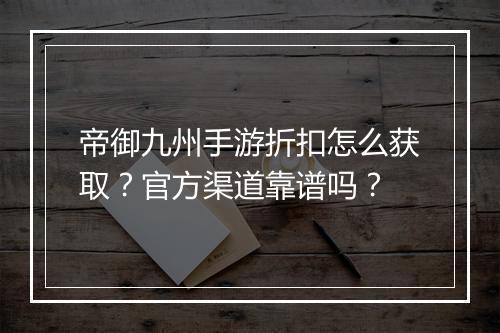 帝御九州手游折扣怎么获取?官方渠道靠谱吗?