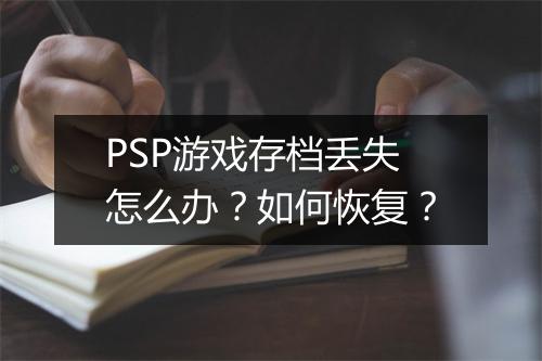 PSP游戏存档丢失怎么办？如何恢复？