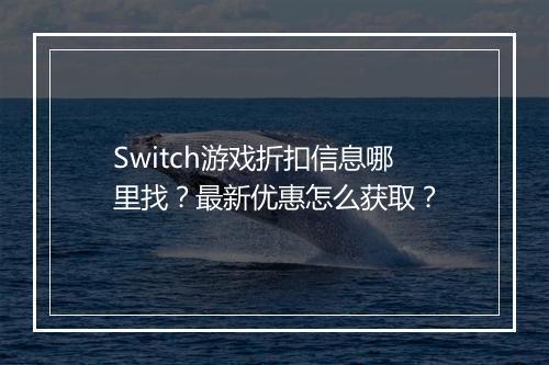 Switch游戏折扣信息哪里找？最新优惠怎么获取？