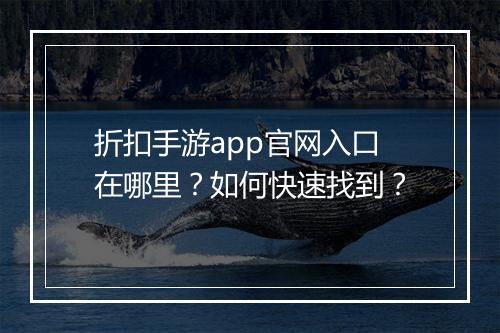 折扣手游app官网入口在哪里?如何快速找到?