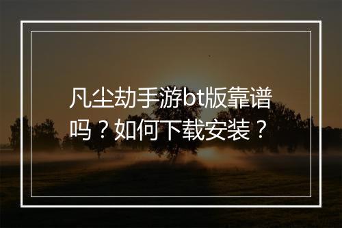 凡尘劫手游bt版靠谱吗？如何下载安装？
