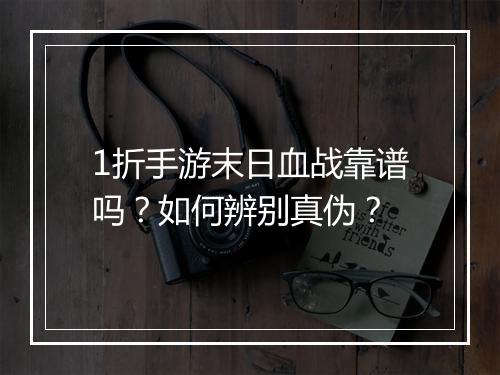 1折手游末日血战靠谱吗？如何辨别真伪？