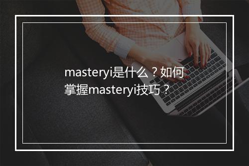 masteryi是什么?如何掌握masteryi技巧?