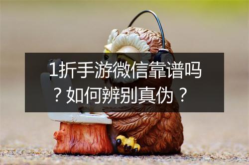 1折手游微信靠谱吗？如何辨别真伪？