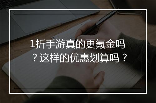 1折手游真的更氪金吗？这样的优惠划算吗？