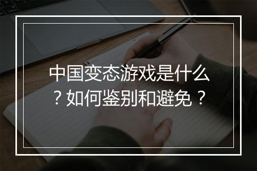 中国变态游戏是什么？如何鉴别和避免？