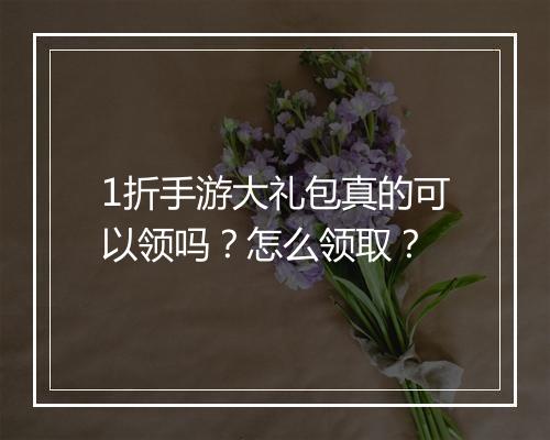1折手游大礼包真的可以领吗?怎么领取?