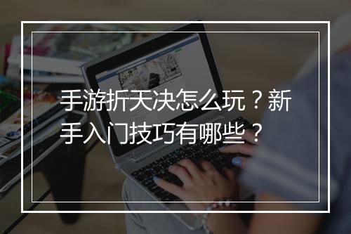 手游折天决怎么玩?新手入门技巧有哪些?