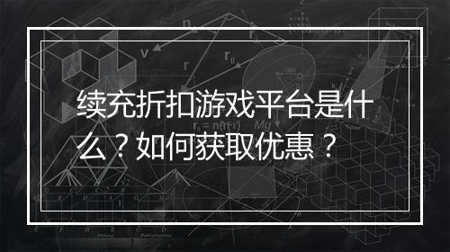 续充折扣游戏平台是什么？如何获取优惠？