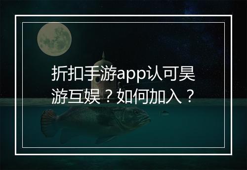 折扣手游app认可昊游互娱？如何加入？