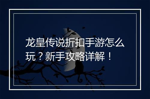 龙皇传说折扣手游怎么玩？新手攻略详解！
