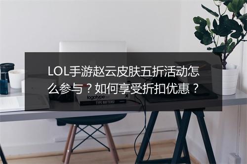 LOL手游赵云皮肤五折活动怎么参与?如何享受折扣优惠?