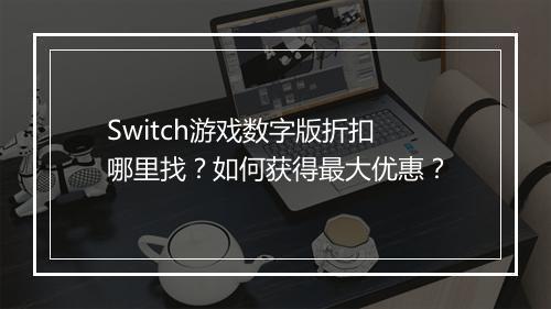 Switch游戏数字版折扣哪里找?如何获得最大优惠?