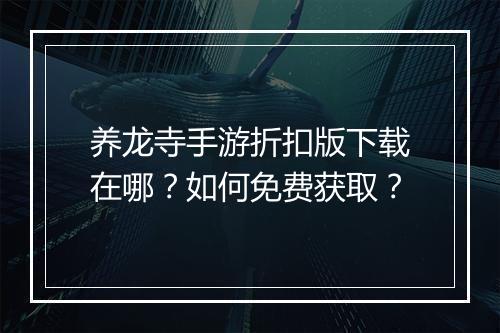 养龙寺手游折扣版下载在哪？如何免费获取？