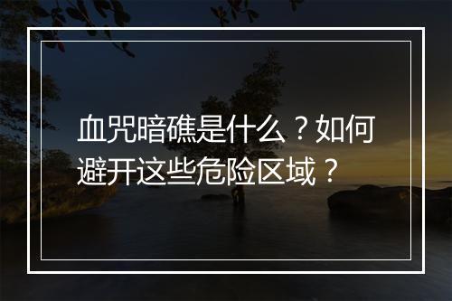 血咒暗礁是什么？如何避开这些危险区域？
