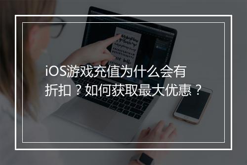 iOS游戏充值为什么会有折扣？如何获取最大优惠？
