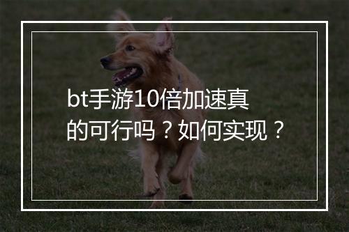 bt手游10倍加速真的可行吗？如何实现？