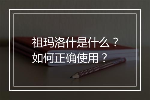 祖玛洛什是什么？如何正确使用？
