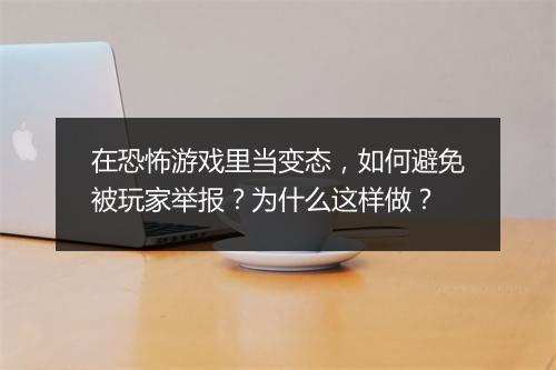 在恐怖游戏里当变态，如何避免被玩家举报？为什么这样做？