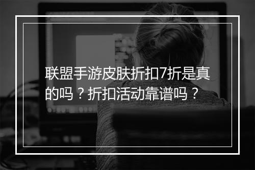 联盟手游皮肤折扣7折是真的吗？折扣活动靠谱吗？