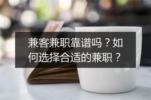 兼客兼职靠谱吗？如何选择合适的兼职？