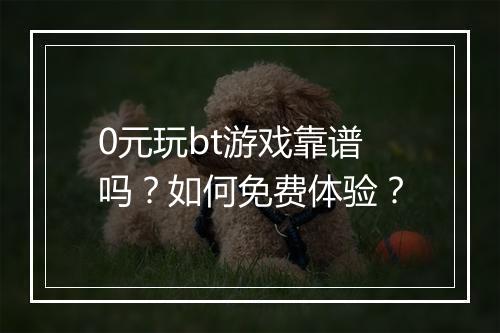 0元玩bt游戏靠谱吗?如何免费体验?