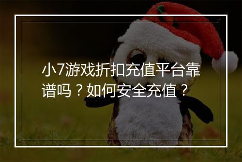 小7游戏折扣充值平台靠谱吗？如何安全充值？