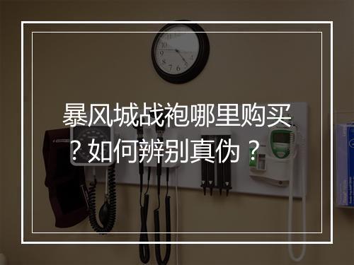 暴风城战袍哪里购买？如何辨别真伪？