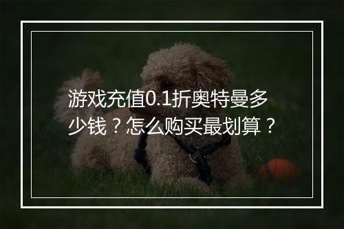 游戏充值0.1折奥特曼多少钱?怎么购买最划算?