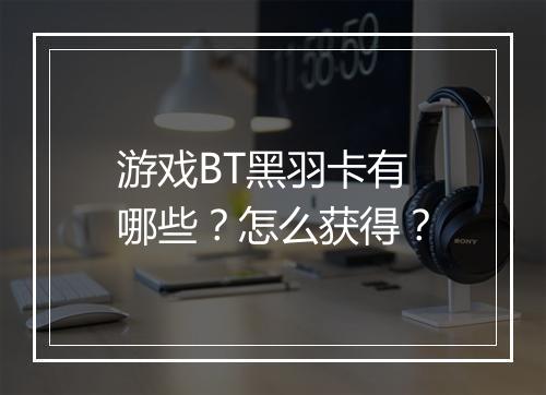 游戏BT黑羽卡有哪些？怎么获得？