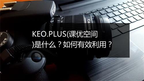 KEO.PLUS(课优空间)是什么?如何有效利用?