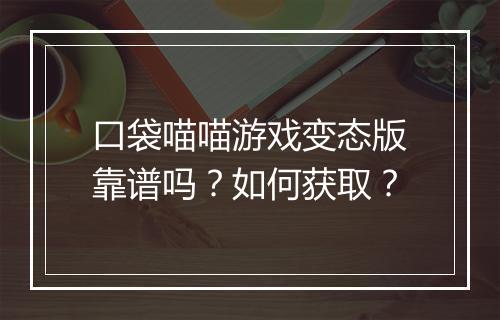 口袋喵喵游戏变态版靠谱吗？如何获取？