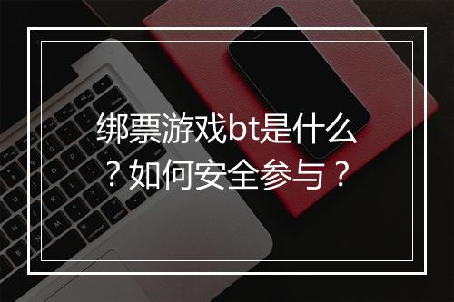 绑票游戏bt是什么？如何安全参与？