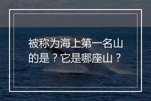 被称为海上第一名山的是?它是哪座山?