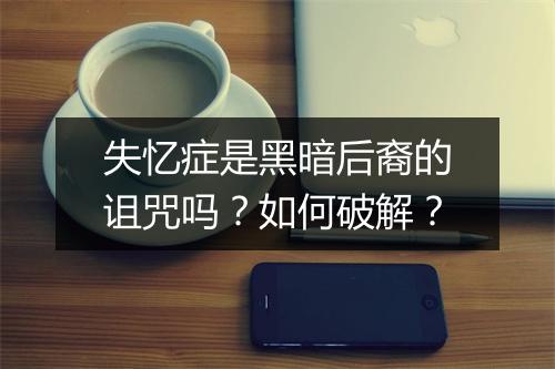 失忆症是黑暗后裔的诅咒吗？如何破解？