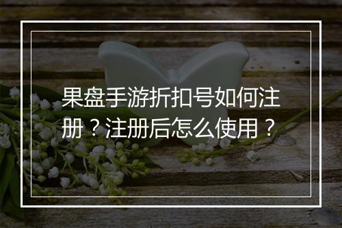 果盘手游折扣号如何注册?注册后怎么使用?