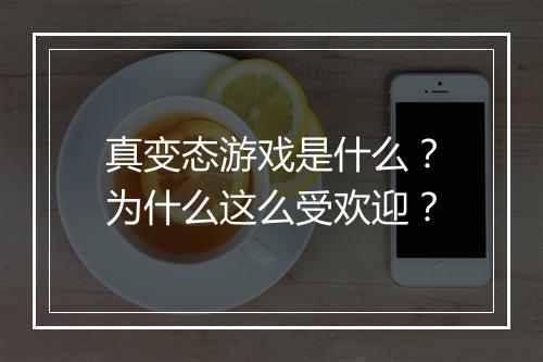 真变态游戏是什么？为什么这么受欢迎？