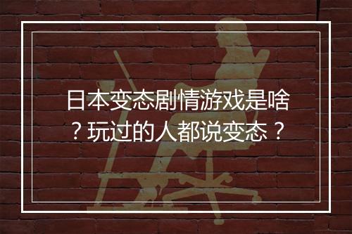 日本变态剧情游戏是啥?玩过的人都说变态?