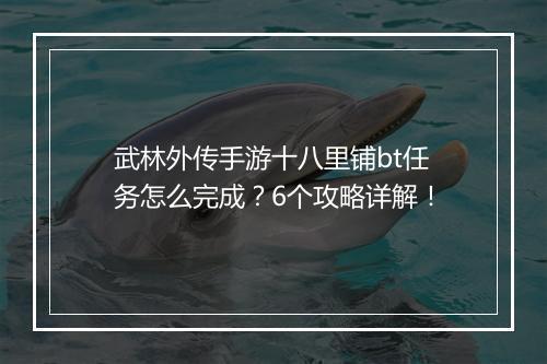 武林外传手游十八里铺bt任务怎么完成？6个攻略详解！