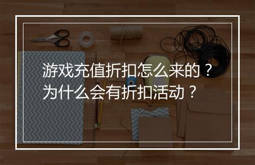 游戏充值折扣怎么来的?为什么会有折扣活动?