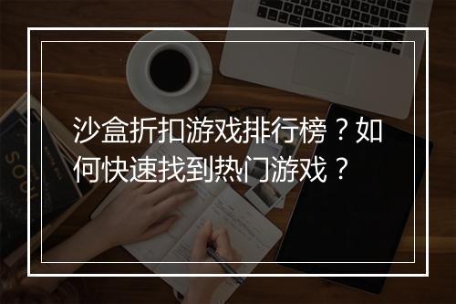 沙盒折扣游戏排行榜？如何快速找到热门游戏？