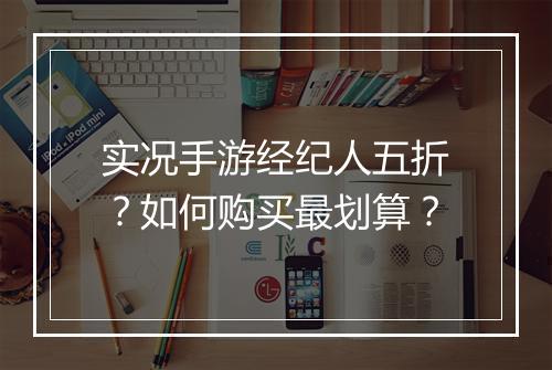 实况手游经纪人五折?如何购买最划算?