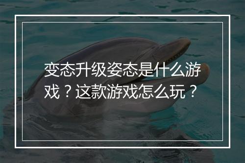 变态升级姿态是什么游戏?这款游戏怎么玩?