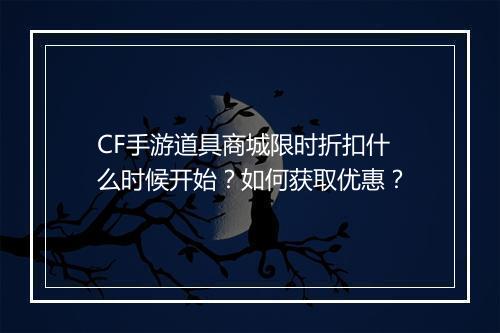 CF手游道具商城限时折扣什么时候开始?如何获取优惠?