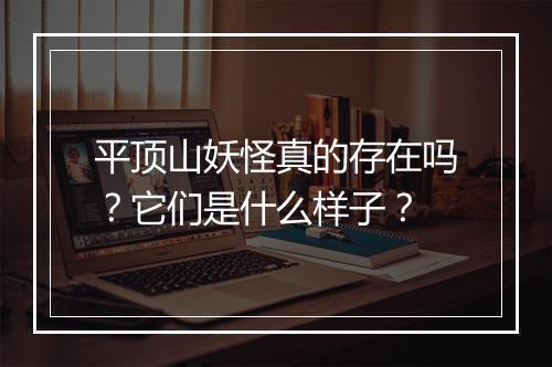 平顶山妖怪真的存在吗?它们是什么样子?